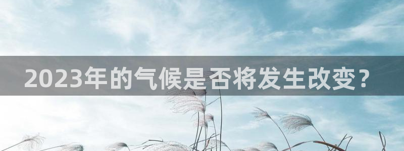美狮贵宾会加拿大下载：2023年的气候是否将发生改变？