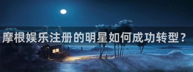 美狮贵宾会ccmpc麻将胡了：摩根娱乐注册的明星如何成功转型？