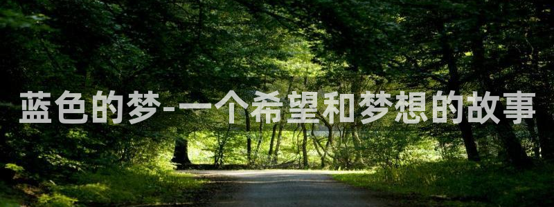 美狮贵宾会平台官网入口下载：蓝色的梦-一个希望和梦想的故事