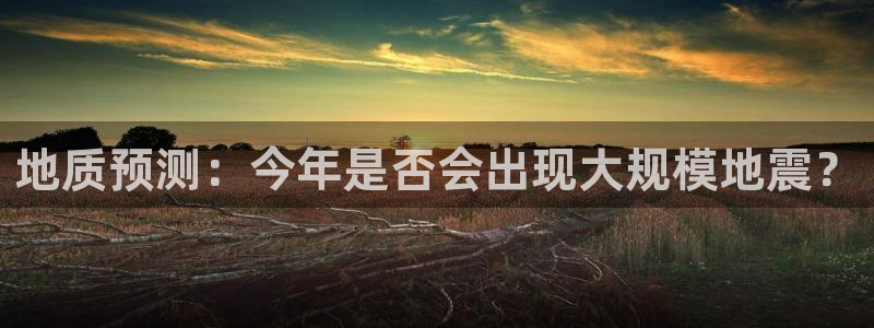 美狮贵宾会体育2：地质预测：今年是否会出现大规模地震？