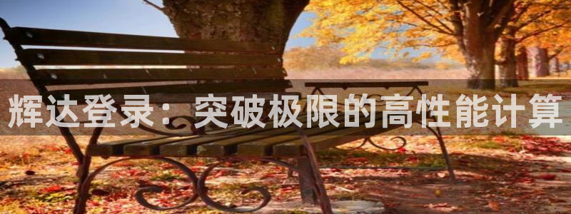 美狮贵宾会平台官网版最新：辉达登录：突破极限的高性能计算