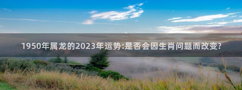 美狮贵宾会体育3：1950年属龙的2023年运势:是否会因生肖问题而改变?