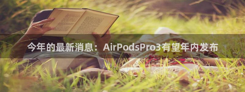 美狮贵宾会赏金女王：今年的最新消息：AirPodsPro3有望年内发布