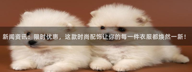 美狮贵宾会注册平台：新闻资讯：限时优惠，这款时尚配饰让你的每一件衣服都焕然一新！