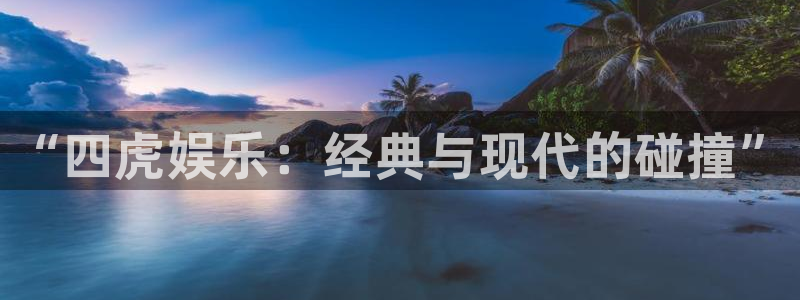 美狮贵宾会免费注册：“四虎娱乐：经典与现代的碰撞”