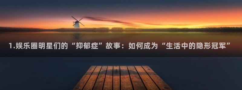 美狮贵宾会苹果手机下载链接：1.娱乐圈明星们的“抑郁症”故事：如何成为“生活中的
