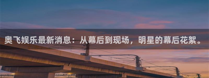 美狮贵宾会vip麻将胡了：奥飞娱乐最新消息：从幕后到现场，明星的幕后花絮。