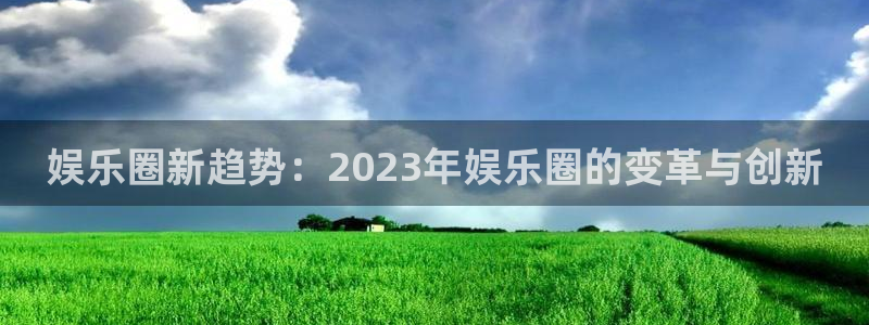 美狮贵宾会是什么平台：娱乐圈新趋势：2023年娱乐圈的变革与创新
