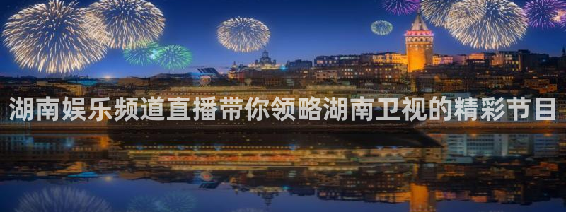 成都美狮贵宾会电子有限公司：湖南娱乐频道直播带你领略湖南卫视的精彩节目