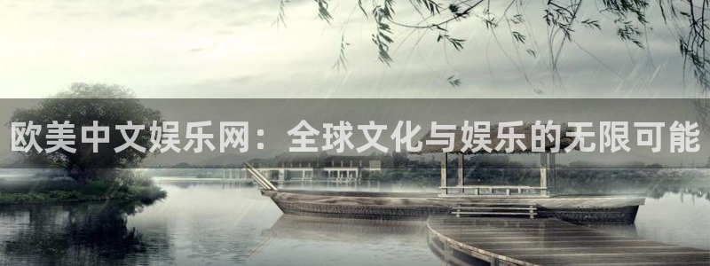 美狮贵宾会ccmpc：欧美中文娱乐网：全球文化与娱乐的无限可能