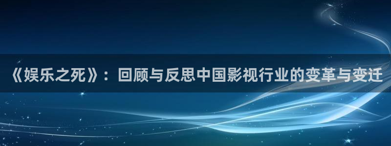 美狮贵宾会2体育：《娱乐之死》：回顾与反思中国影视行业的变革与变迁