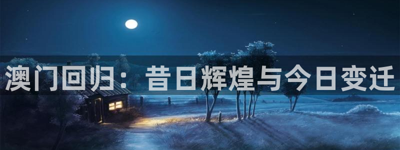 美狮贵宾会.ccmpc正版官网版下载：澳门回归：昔日辉煌与今日变迁