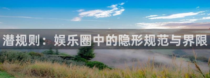 美狮贵宾会体育娱乐注册链接：潜规则：娱乐圈中的隐形规范与界限