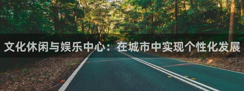 美狮贵宾会娱乐：文化休闲与娱乐中心：在城市中实现个性化发展