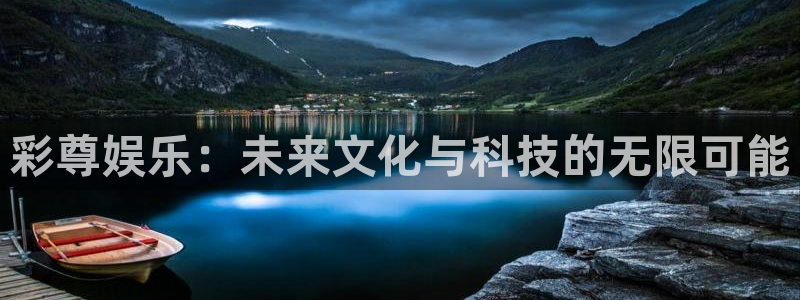 美狮贵宾会4注册：彩尊娱乐：未来文化与科技的无限可能
